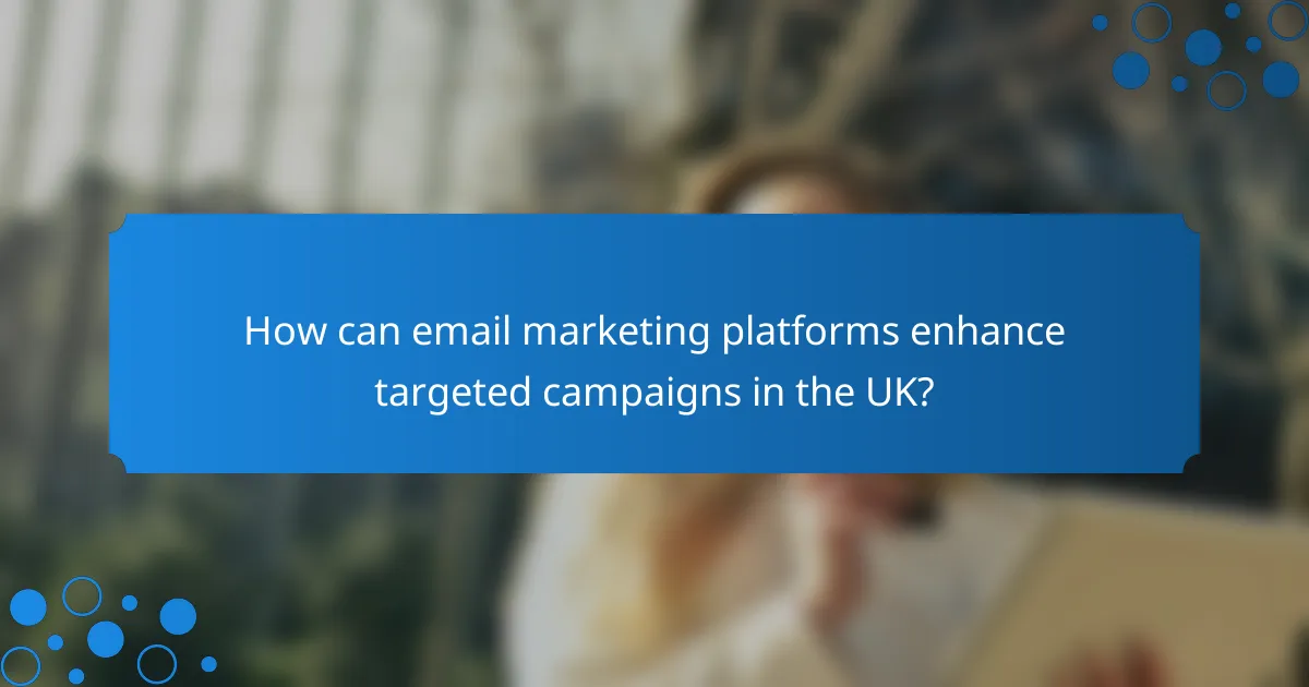 How can email marketing platforms enhance targeted campaigns in the UK?