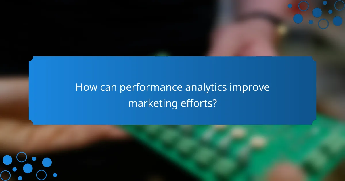 How can performance analytics improve marketing efforts?