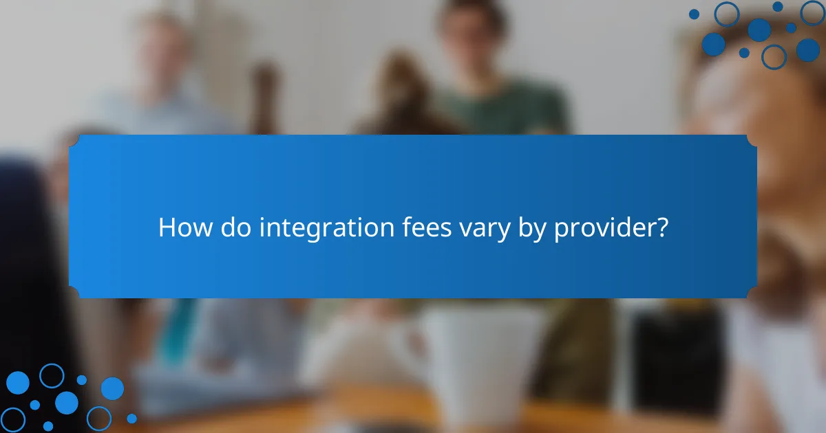 How do integration fees vary by provider?