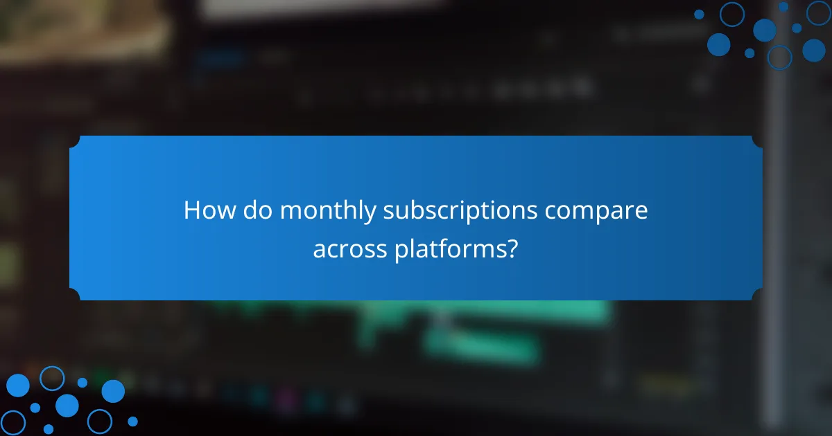 How do monthly subscriptions compare across platforms?