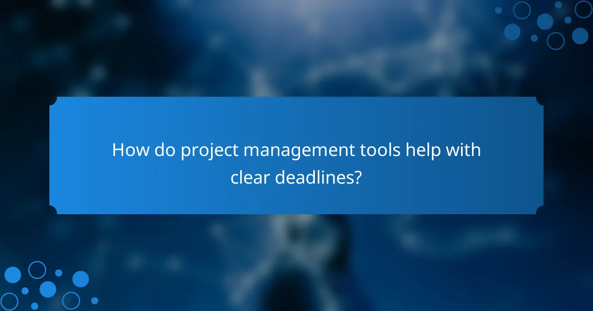 How do project management tools help with clear deadlines?
