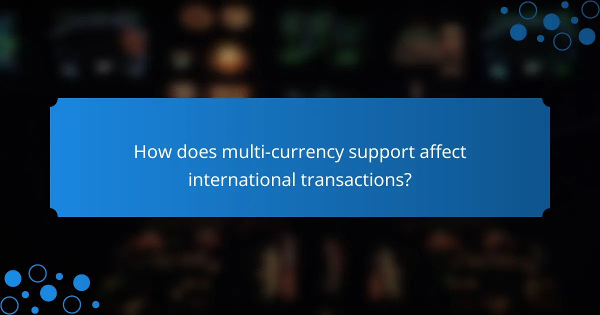 How does multi-currency support affect international transactions?