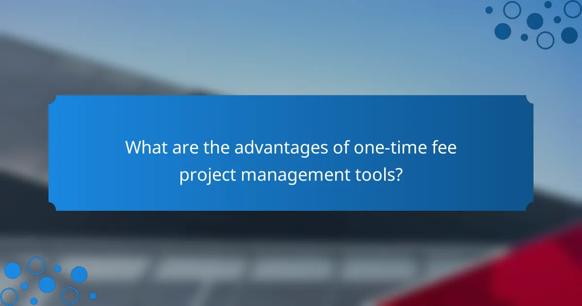 What are the advantages of one-time fee project management tools?
