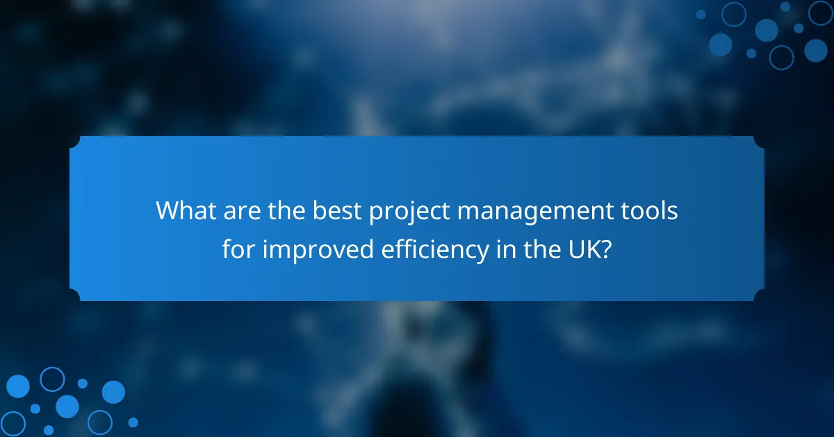 What are the best project management tools for improved efficiency in the UK?