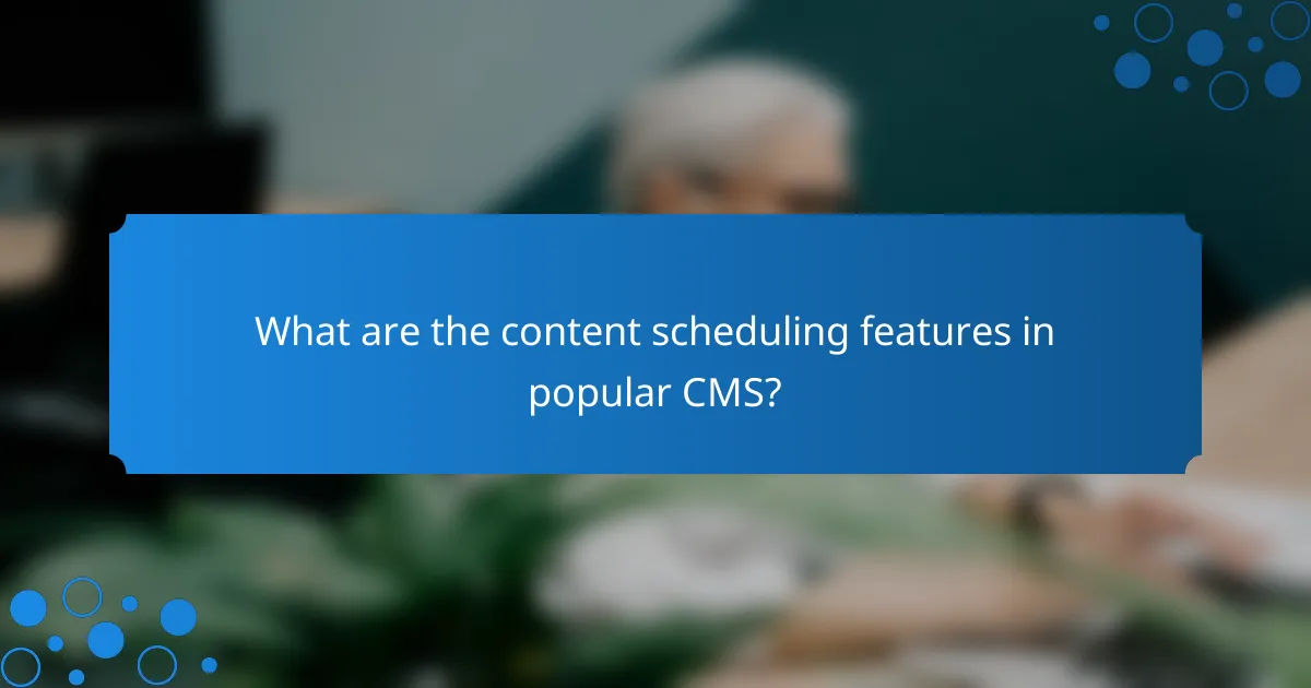What are the content scheduling features in popular CMS?