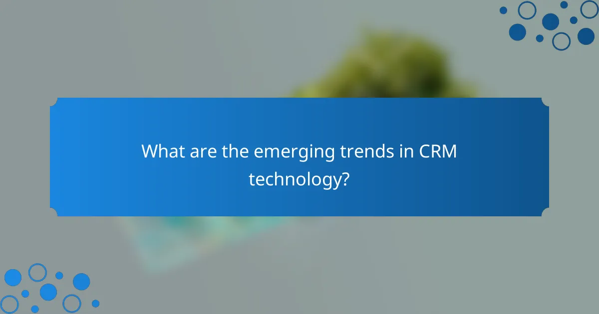 What are the emerging trends in CRM technology?