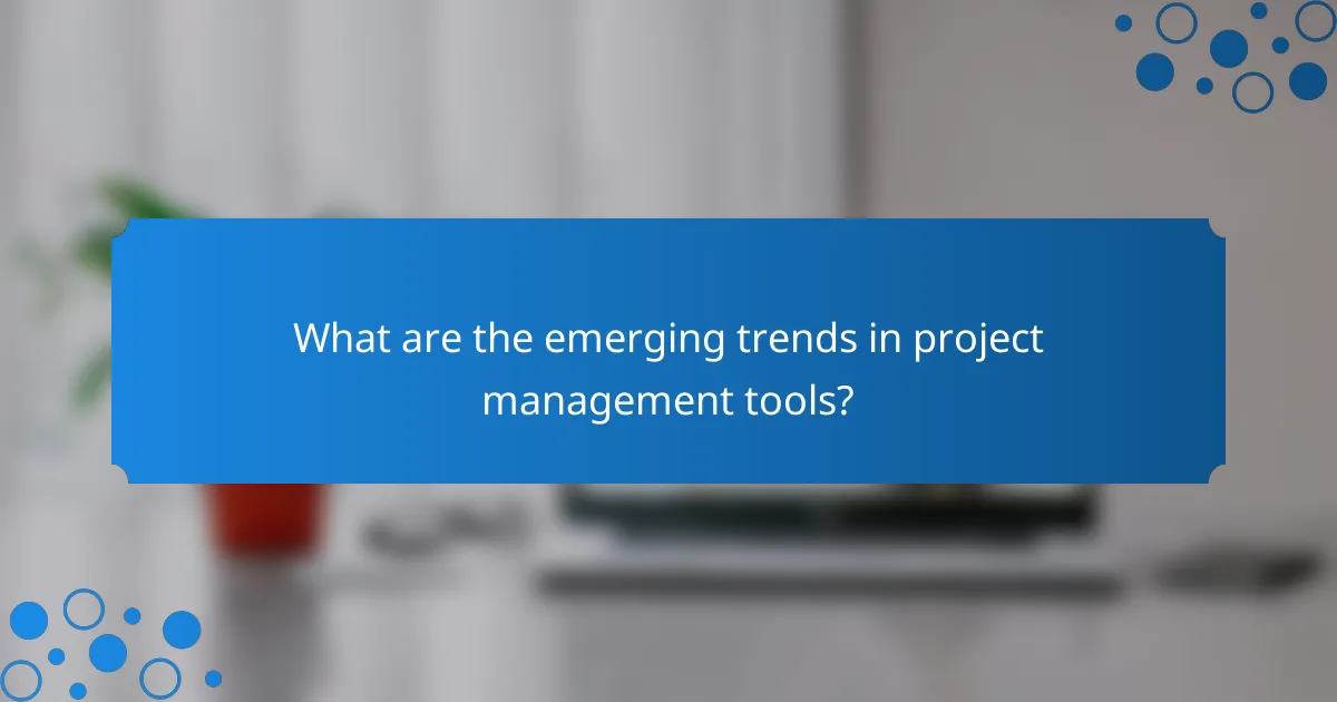 What are the emerging trends in project management tools?