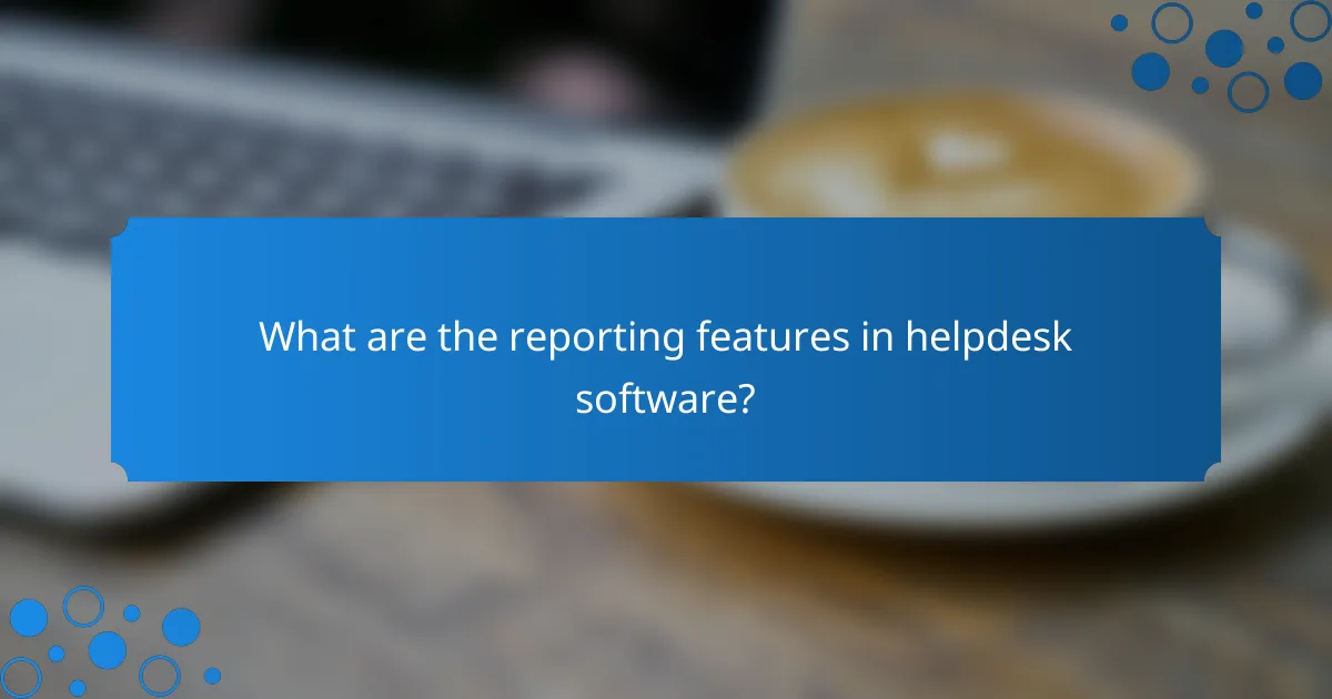 What are the reporting features in helpdesk software?