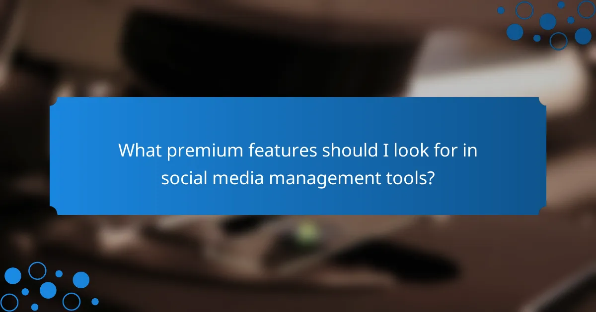 What premium features should I look for in social media management tools?